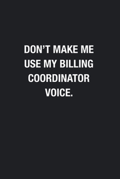Paperback Don't Make Me Use My Billing Coordinator Voice.: Blank Lined Journal Notebook, Funny Journals, Gift For Billing Coordinator Book