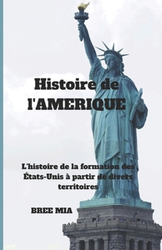 Paperback Histoire de l'AMERIQUE: L'histoire de la formation des États-Unis à partir de divers territoires [French] Book