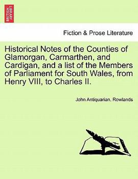 Paperback Historical Notes of the Counties of Glamorgan, Carmarthen, and Cardigan, and a List of the Members of Parliament for South Wales, from Henry VIII, to Book