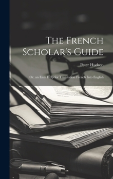 Hardcover The French Scholar's Guide: Or, an Easy Help for Translation French Into English Book