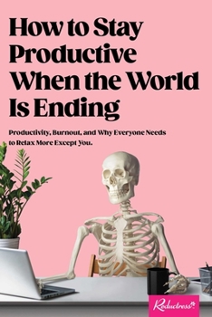 Paperback How to Stay Productive When the World Is Ending: Productivity, Burnout, and Why Everyone Needs to Relax More Except You Book
