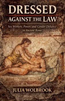Dressed Against the Law Sex Workers, Power, and Gender Defiance in Ancient Rome