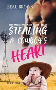 Stealing A Cowboys Heart - Book #3 of the Omegas of Sweet Water, Texas