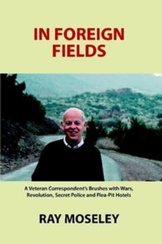 Paperback In Foreign Fields: A Veteran Correspondent's Brushes with Wars, Revolution, Secret Police and Flea-Pit Hotels Book
