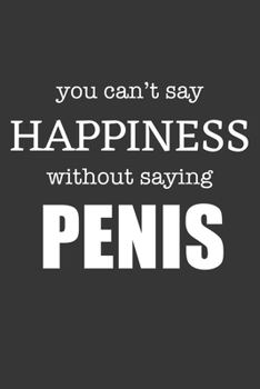 Paperback You Cant Say Happiness Without Saying Penis Notebook: Lined Journal, 120 Pages, 6 x 9, Affordable Gift Journal Matte Finish Book