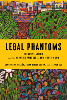 Hardcover Legal Phantoms: Executive Action and the Haunting Failures of Immigration Law Book
