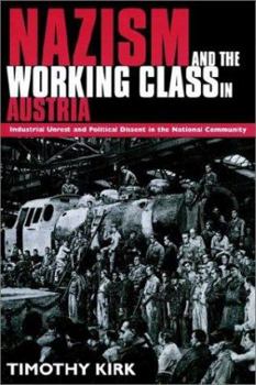 Nazism And The Working Class In Austria: Industrial Unrest And Political Dissent In The 'National Community'