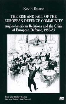The Rise and Fall of the European Defence Community: Anglo-American Relations and the Crisis of European Defence, 1950-55 - Book  of the Cold War History