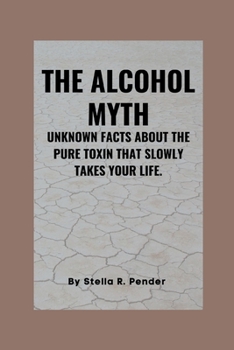 Paperback The alcohol myth: Unknown Facts About the Pure Toxin That Slowly Takes Your Life. Book