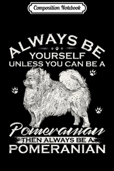 Composition Notebook: Always Be Yourself Unless You Can Be A Pomeranian Dog Funny  Journal/Notebook Blank Lined Ruled 6x9 100 Pages