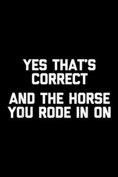 Yes That's Correct And The Horse You Rode In On: Yes That's Correct, And The Horse You Rode In On Funny Journal/Notebook Blank Lined Ruled 6x9 100 Pages