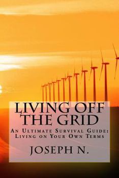 Paperback Living off the grid: An Ultimate Survival Guide: Living on Your Own Terms Book