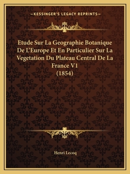 Etude sur la g�ographie botanique de l'Europe, et en particulier sur la v�g�tation du plateau central de la France; Volume 1854-1858.
