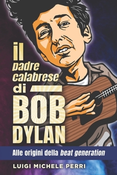 Paperback Il padre calabrese di Bob Dylan: alle origini della beat generation [Italian] Book