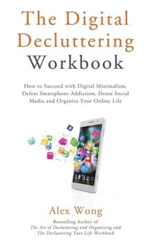 Paperback The Digital Decluttering Workbook: How to Succeed with Digital Minimalism, Defeat Smartphone Addiction, Detox Social Media, and Organize Your Online L Book