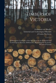 Paperback Timbers of Victoria: a Descriptive Catalogue of the Specimens in the Industrial and Technological Museum (Melbourne), Illustrating the Econ Book