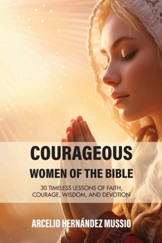 Courageous Women of the Bible: 30 timeless lessons on faith, courage, wisdom, and devotion (I Love History Series)