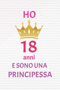 ho 18 anni e sono principessa: 18 Anni compleanno idea regalo,  bello quaderno di Compleanno che può usarlo come Diario o Taccuino  per ragazza regalo 100 pagine 6x9 (Italian Edition)