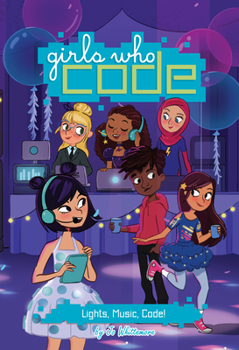 Lights, Music, and Code! - Book #3 of the Girls Who Code
