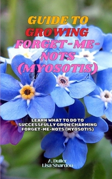 Guide to Growing Forget-Me-Nots (Myosotis): Learn what to do to successfully grow charming Forget-Me-Nots (Myosotis).