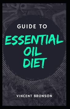 Paperback Guide to Essential Oil Diet: Essential oils which are fragrant oily liquid that are extracted from the various parts of the plants and mostly used Book
