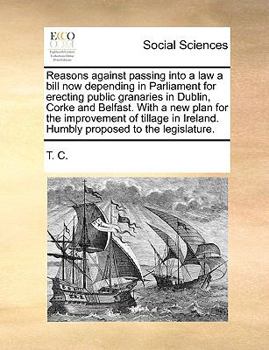 Paperback Reasons Against Passing Into a Law a Bill Now Depending in Parliament for Erecting Public Granaries in Dublin, Corke and Belfast. with a New Plan for Book