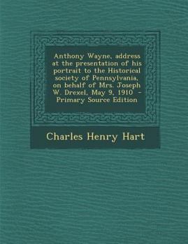 Paperback Anthony Wayne, Address at the Presentation of His Portrait to the Historical Society of Pennsylvania, on Behalf of Mrs. Joseph W. Drexel, May 9, 1910 Book