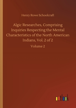 Algic Researches V2: Comprising Inquiries Respecting the Mental Characteristics of the North American Indians. First Series. Indian Tales and Legends Volume 2