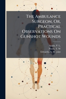 Paperback The Ambulance Surgeon, Or, Practical Observations On Gunshot Wounds Book