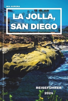 LA JOLLA, SAN DIEGO TRAVEL GUIDE 2024: Embark On a Journey Beyond The Brochure, Uncover Local Wonders, And Insider Tips For Exploring La Jolla’s Best-Kept Secrets