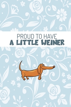 Proud To Have A Little Weiner: Funny Dachshund Lovers 2020 Planner - Daily Planner And Weekly Planner With Yearly Calendar - For A More Organized Year