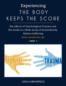 Paperback Experiencing The Body Keeps The Score: The effects of Psychological Trauma and The Guide to a Wide Array of Scientifically Reduce Suffering (Part 1) Book