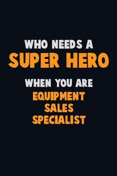 Paperback Who Need A SUPER HERO, When You Are Equipment Sales Specialist: 6X9 Career Pride 120 pages Writing Notebooks Book
