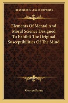 Paperback Elements Of Mental And Moral Science Designed To Exhibit The Original Susceptibilities Of The Mind Book