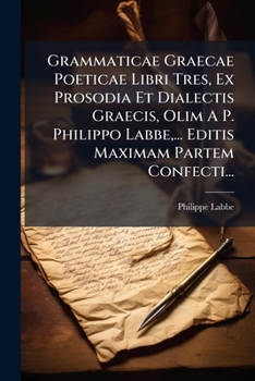 Paperback Grammaticae Graecae Poeticae Libri Tres, Ex Prosodia Et Dialectis Graecis, Olim A P. Philippo Labbe, ... Editis Maximam Partem Confecti... [Latin] Book