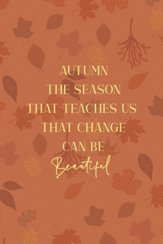 Autumn The Season That Teaches Us That Change Can Be Beautiful: All Purpose 6x9 Blank Lined Notebook Journal Way Better Than A Card Trendy Unique Gift Tangerine Autumn Fall