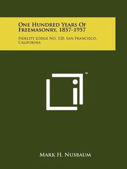 Paperback One Hundred Years of Freemasonry, 1857-1957: Fidelity Lodge No. 120, San Francisco, California Book