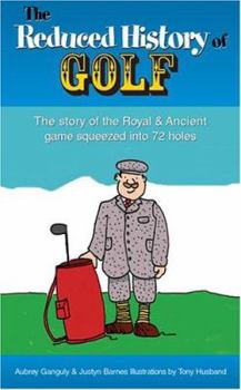 Hardcover The Reduced History of Golf: The Story of the Royal & Ancient Game Squeezed Into 72 Holes Book