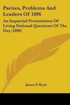 Paperback Parties, Problems And Leaders Of 1896: An Impartial Presentation Of Living National Questions Of The Day (1896) Book