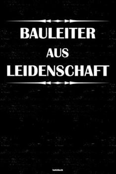 Bauleiter aus Leidenschaft Notizbuch: Bauleiter Journal DIN A5 liniert 120 Seiten Geschenk (German Edition)