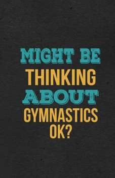 Might Be Thinking About Gymnastics Ok? A5 Lined Notebook: Funny Hobby Skill Recreation Sayings For Leisure Sideline Interest. Unique Blank Composition Scrapbook Great Office School Writing Class Teach