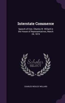 Hardcover Interstate Commerce: Speech of Hon. Charles W. Willard in the House of Representatives, March 24, 1874 Book