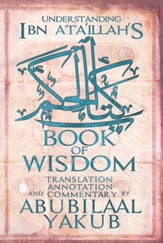 Paperback Understanding Ibn 'Ata'Illah's Book of Wisdom: A Translation, Annotation, and Commentary by AbuBilaal Yakub Book