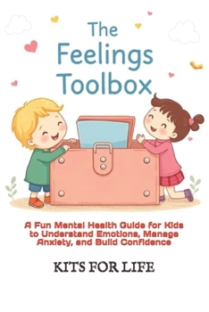 The Feelings Toolbox: A Fun Mental Health Guide for Kids to Understand Emotions, Manage Anxiety, and Build Confidence: Helping Kids Handle Big ... and Practical Exercises for a Happy Mind