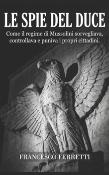 Le Spie del Duce: Come il regime di Mussolini sorvegliava, controllava e puniva i propri cittadini (Italian Edition)