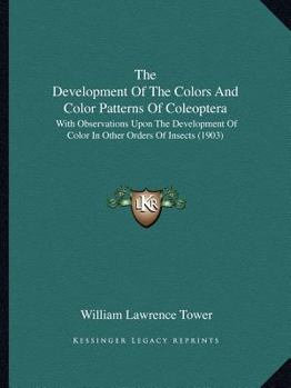 Paperback The Development Of The Colors And Color Patterns Of Coleoptera: With Observations Upon The Development Of Color In Other Orders Of Insects (1903) Book