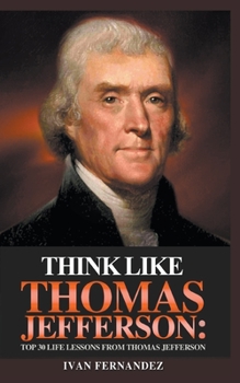 Paperback Think Like Thomas Jefferson: Top 30 Life Lessons from Thomas Jefferson Book