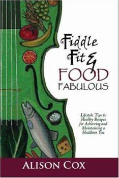 Fiddle Fit & Food Fabulous: Lifestyle Tips & Healthy Recipes For Achieving And Maintaining A Healthier You