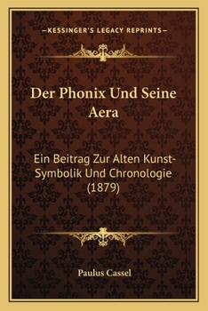 Paperback Der Phonix Und Seine Aera: Ein Beitrag Zur Alten Kunst-Symbolik Und Chronologie (1879) [German] Book