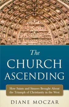 Paperback The Church Ascending: How Saints and Sinner Brought about the Triumph of Christianity in the West Book